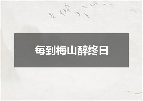 每到梅山醉终日