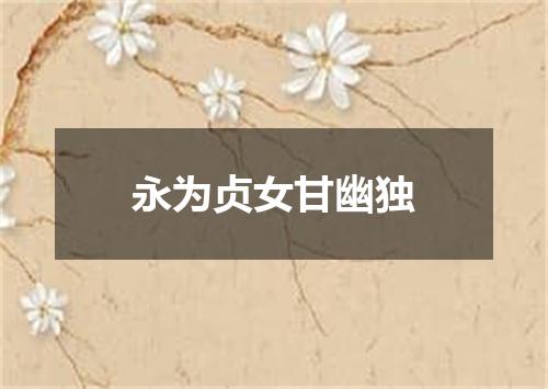 永为贞女甘幽独