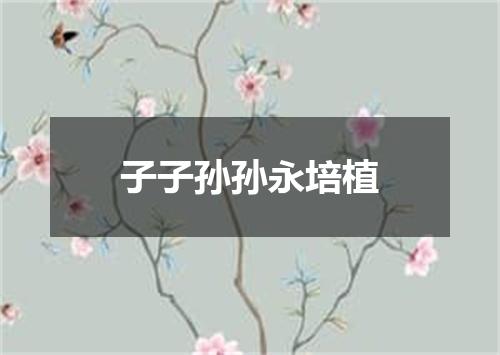 子子孙孙永培植