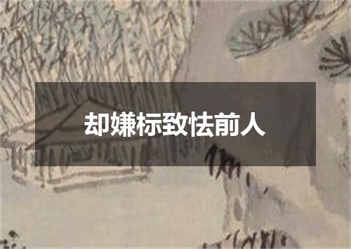 却嫌标致怯前人