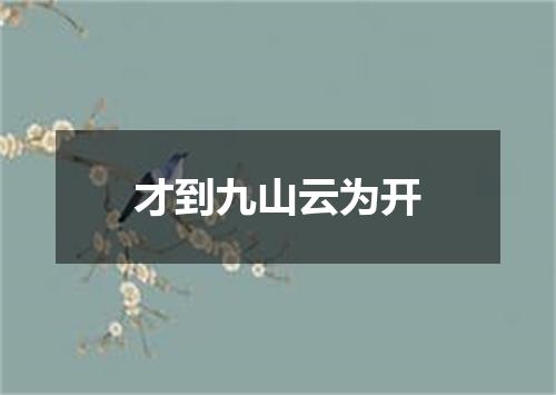 才到九山云为开