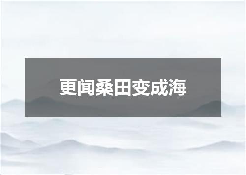 更闻桑田变成海