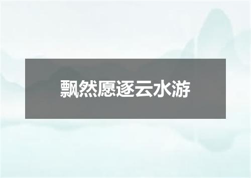 飘然愿逐云水游
