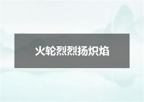 火轮烈烈扬炽焰