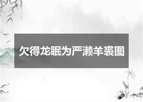 欠得龙眠为严濑羊裘图