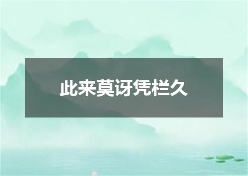 此来莫讶凭栏久