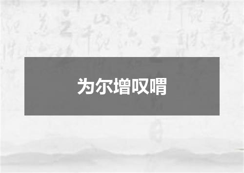 为尔增叹喟