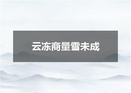 云冻商量雪未成