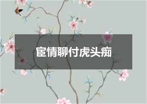 宦情聊付虎头痴