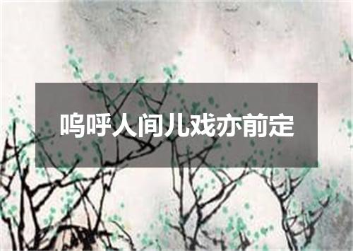 呜呼人间儿戏亦前定