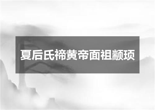 夏后氏禘黄帝面祖颛顼