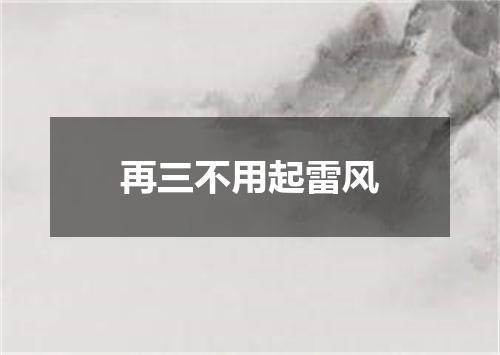 再三不用起雷风