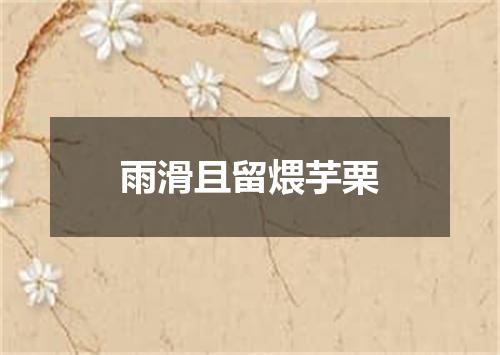 雨滑且留煨芋栗