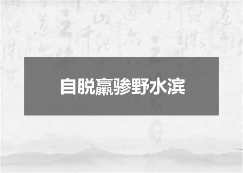 自脱羸骖野水滨