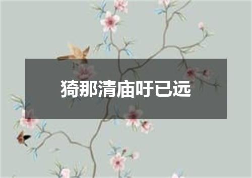 猗那清庙吁已远