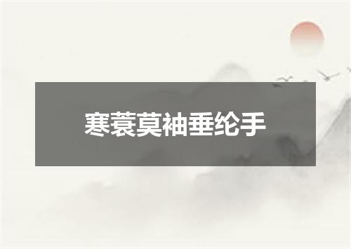 寒蓑莫袖垂纶手