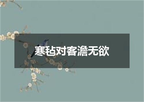 寒毡对客澹无欲
