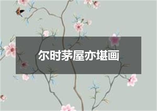 尔时茅屋亦堪画