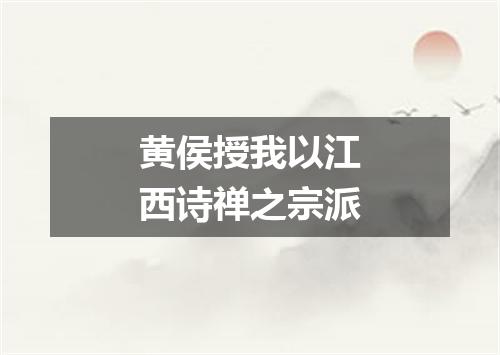 黄侯授我以江西诗禅之宗派