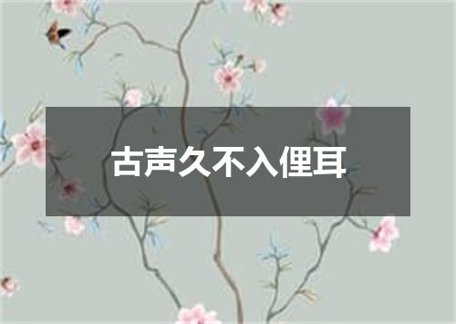 古声久不入俚耳