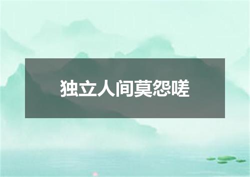 独立人间莫怨嗟