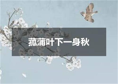 菰蒲叶下一身秋