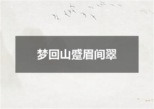 梦回山蹙眉间翠