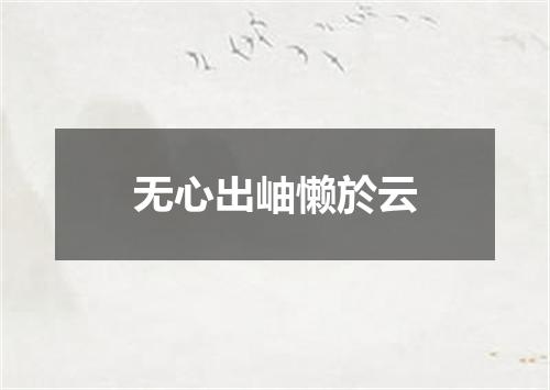 无心出岫懒於云