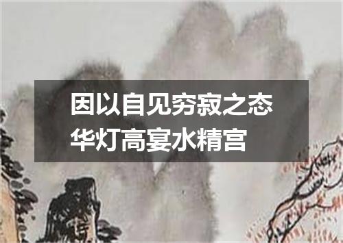 因以自见穷寂之态华灯高宴水精宫