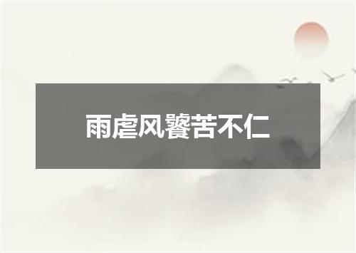 雨虐风饕苦不仁