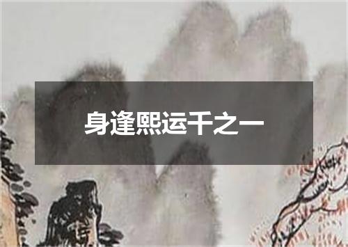 身逢熙运千之一