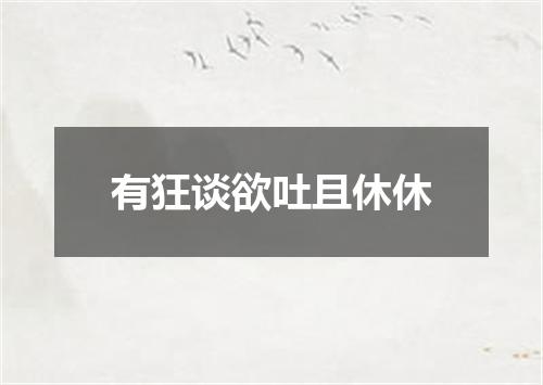 有狂谈欲吐且休休