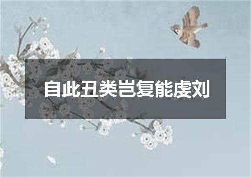 自此丑类岂复能虔刘