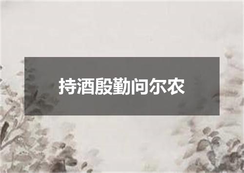 持酒殷勤问尔农