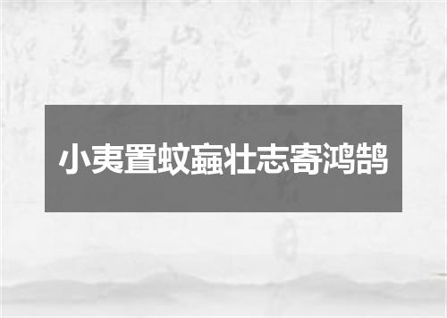 小夷置蚊蝱壮志寄鸿鹄