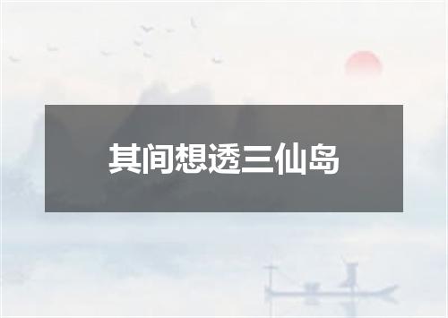 其间想透三仙岛