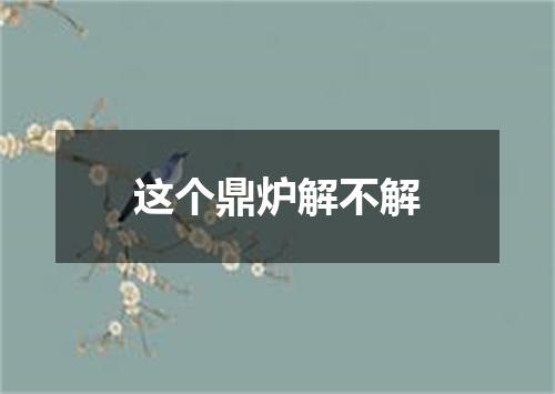 这个鼎炉解不解