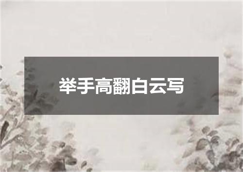 举手高翻白云写