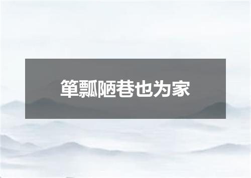 箪瓢陋巷也为家