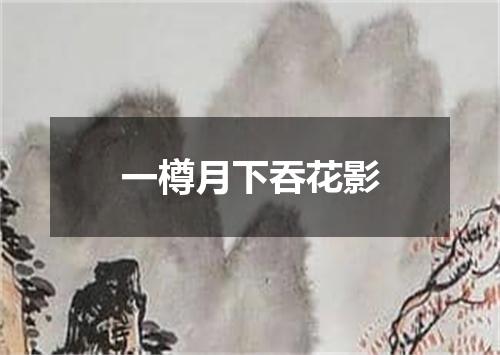 一樽月下吞花影
