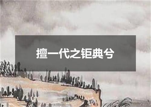 擅一代之钜典兮