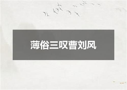 薄俗三叹曹刘风