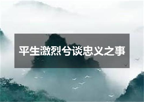 平生激烈兮谈忠义之事