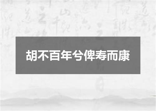 胡不百年兮俾寿而康