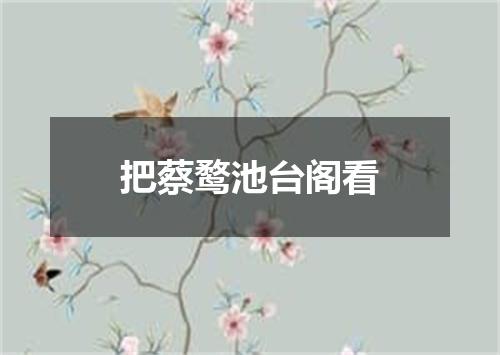 把蔡鹜池台阁看