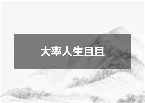 大率人生且且