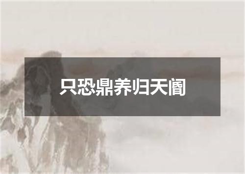 只恐鼎养归天阍