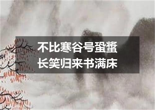 不比寒谷号蛩螀长笑归来书满床