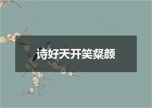 诗好天开笑粲颜