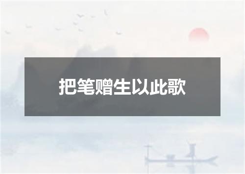 把笔赠生以此歌